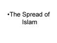 The Spread of Islam PowerPoint PPT Presentation