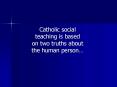 Catholic social teaching is based on two truths about the human person PowerPoint PPT Presentation