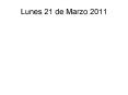 Lunes 21 de Marzo 2011 PowerPoint PPT Presentation