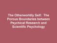 The Otherworldly Self: The Porous Boundaries between Psychical Research and Scientific Psychology PowerPoint PPT Presentation