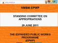 NMBM EPWP  STANDING COMMITTEE ON APPROPRIATIONS 29 JUNE 2011  THE EXPANDED PUBLIC WORKS PROGRAMME (EPWP) PowerPoint PPT Presentation