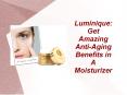 Luminique: Get Amazing Anti-Aging Benefits in a Moisturizer PowerPoint PPT Presentation