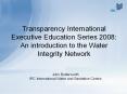 Transparency%20International%20Executive%20Education%20Series%202008:%20An%20introduction%20to%20the%20Water%20Integrity%20Network PowerPoint PPT Presentation