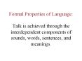 Formal Properties of Language:  Talk is achieved through the interdependent components of sounds, words, sentences, and meanings. PowerPoint PPT Presentation