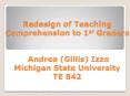 Redesign of Teaching Comprehension to 1st Graders  Andrea (Gillis) Izzo Michigan State University TE 842 PowerPoint PPT Presentation