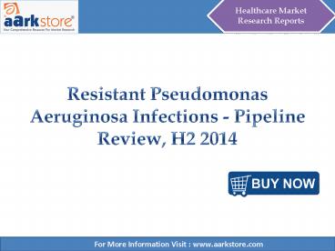 Aarkstore - Resistant Pseudomonas Aeruginosa Infections - Pipeline Review, H2 2014