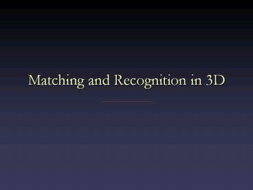 Matching and Recognition in 3D
