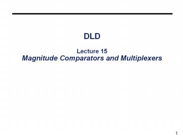 DLD Lecture 15 Magnitude Comparators and Multiplexers