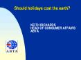 Should holidays cost the earth?    KEITH RICHARDS HEAD OF CONSUMER AFFAIRS ABTA PowerPoint PPT Presentation