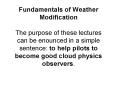 Fundamentals of Weather Modification  The purpose of these lectures can be enounced in a simple sentence: to help pilots to become good cloud physics observers. PowerPoint PPT Presentation