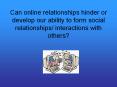 Can online relationships hinder or develop our ability to form social relationships/ interactions with others? PowerPoint PPT Presentation