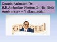 Google Animated Dr. B.R.Ambedkar photos On His Birth Anniversary - Vaikundarajan PowerPoint PPT Presentation