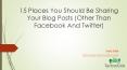 15 Places You Should Be Sharing Your Blog Posts (Other Than Facebook And Twitter) PowerPoint PPT Presentation