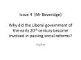Issue 4 (Mr Beveridge) Why did the Liberal government of the early 20th century become involved in passing social reforms? PowerPoint PPT Presentation