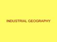 INDUSTRIAL GEOGRAPHY PowerPoint PPT Presentation