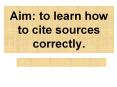 Aim: to learn how to cite sources correctly. PowerPoint PPT Presentation