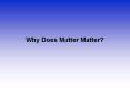 Why Does Matter Matter? PowerPoint PPT Presentation