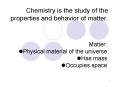 Chemistry is the study of the properties and behavior of matter. PowerPoint PPT Presentation