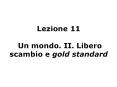 Lezione 11  Un mondo. II. Libero scambio e gold standard PowerPoint PPT Presentation
