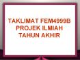 TAKLIMAT FEM4999B PROJEK ILMIAH TAHUN AKHIR PowerPoint PPT Presentation