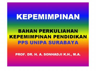 KEPEMIMPINAN BAHAN PERKULIAHAN KEPEMIMPINAN PENDIDIKAN PPS UNIPA SURABAYA PROF. DR. H. A. SONHADJI K.H., M.A.