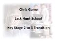 Chris Game Jack Hunt School Key Stage 2 to 3 Transition PowerPoint PPT Presentation