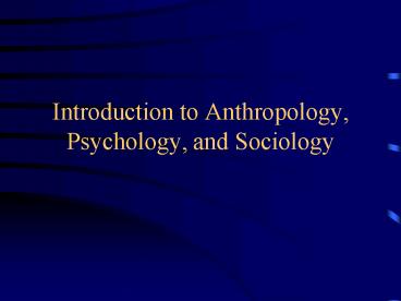 Introduction to Anthropology, Psychology, and Sociology