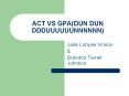 ACT VS GPA(DUN DUN DDDUUUUUUNNNNNN) PowerPoint PPT Presentation