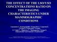 THE EFFECT OF THE LSO/YSO CONCENTRATIONS RATIO ON THE IMAGING CHARACTERISTICS UNDER MAMMOGRAPHIC CONDITIONS PowerPoint PPT Presentation
