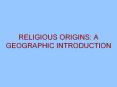 RELIGIOUS ORIGINS: A GEOGRAPHIC INTRODUCTION PowerPoint PPT Presentation