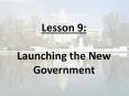 Lesson 9:  Launching the New Government PowerPoint PPT Presentation
