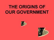 THE ORIGINS OF OUR GOVERNMENT