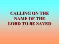 CALLING ON THE NAME OF THE LORD TO BE SAVED PowerPoint PPT Presentation