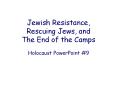 Jewish Resistance, Rescuing Jews, and The End of the Camps PowerPoint PPT Presentation