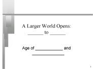A Larger World Opens: ______ to ______