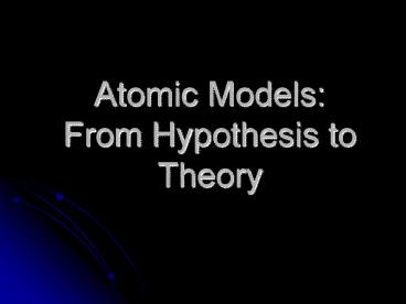 Atomic Models: From Hypothesis to Theory