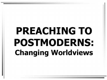 PREACHING TO POSTMODERNS: Changing Worldviews