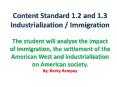 Content Standard 1.2 and 1.3 Industrialization / Immigration The student will analyze the impact of immigration, the settlement of the American West and industrialization on American society. By: Becky Rampey PowerPoint PPT Presentation