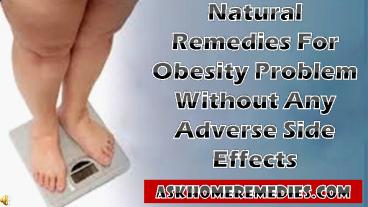 Natural Remedies For Obesity Problem Without Any Adverse Side Effects