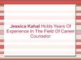 Jessica Kahal Holds Years Of Experience In The Field Of Career Counselor PowerPoint PPT Presentation