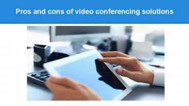 Pros and cons of video conferencing solutions