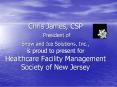 Chris James, CSP President of Snow and Ice Solutions, Inc., is proud to present for Healthcare Facility Management Society of New Jersey PowerPoint PPT Presentation