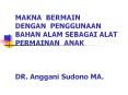 MAKNA BERMAIN DENGAN PENGGUNAAN BAHAN ALAM SEBAGAI ALAT PERMAINAN ANAK  DR. Anggani Sudono MA. PowerPoint PPT Presentation