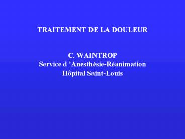 TRAITEMENT DE LA DOULEUR  C. WAINTROP Service d
