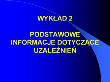 WYKLAD 2 PODSTAWOWE INFORMACJE DOTYCZACE UZALEZNIEN