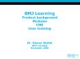 BMJ Learning Product background Modules CME User training  Dr. Kieran Walsh BMJ Learning November 2008 PowerPoint PPT Presentation