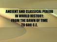 ANCIENT AND CLASSICAL PERIOD IN WORLD HISTORY: FROM THE DAWN OF TIME TO 600 C.E. PowerPoint PPT Presentation