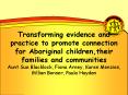 Transforming evidence and practice to promote connection for Aboriginal children,their families and communities Aunt Sue Blacklock, Fiona Arney, Karen Menzies, Gillian Bonser, Paula Hayden PowerPoint PPT Presentation