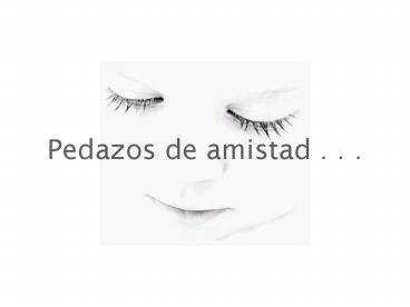 Pedazos de amistad . . .