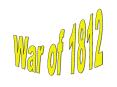 NOTES on War of 1812 PowerPoint PPT Presentation